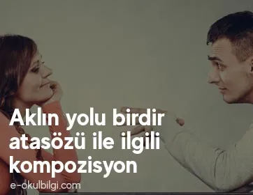 Aklın yolu birdir atasözü ile ilgili kompozisyon