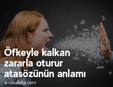 Öfkeyle kalkan zararla oturur atasözünün anlamı