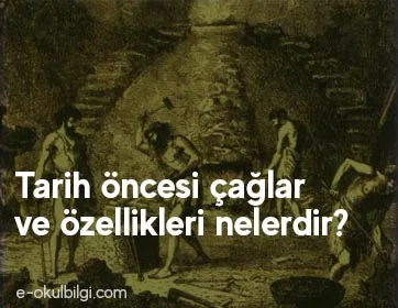 Tarih öncesi çağlar ve özellikleri nelerdir?