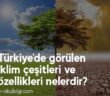 Türkiye'de görülen iklim çeşitleri ve özellikleri nelerdir?